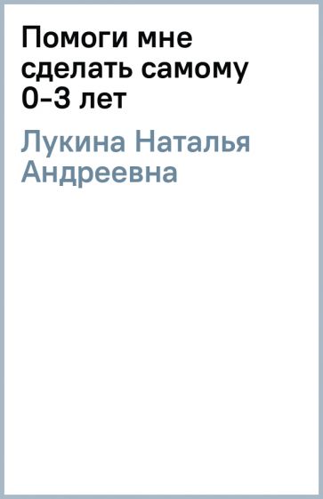 Наталья Лукина - Помоги мне сделать самому 0-3 лет обложка книги Наталья Лукина - Помоги мне сделать самому 0-3 лет обложка книги