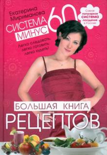 Екатерина Мириманова - Система минус 60. Большая книга рецептов обложка книги Екатерина Мириманова - Система минус 60. Большая книга рецептов обложка книги